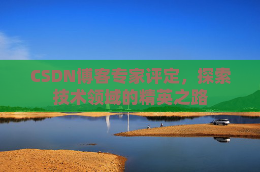 CSDN博客专家评定，探索技术领域的精英之路