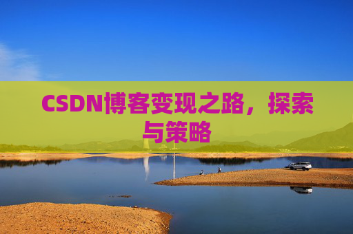 CSDN博客变现之路，探索与策略