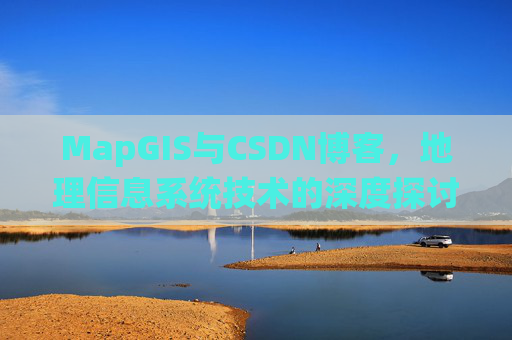 MapGIS与CSDN博客,地理信息系统技术的深度探讨