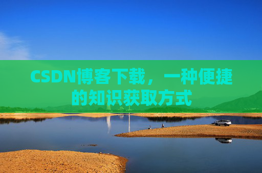 CSDN博客下载，一种便捷的知识获取方式