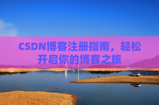 CSDN博客注册指南，轻松开启你的博客之旅